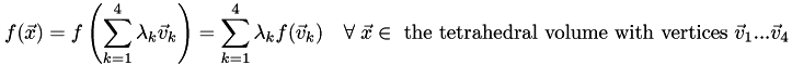 \[ f(\vec{x}) = f \left( \sum_{k=1}^4 \lambda_k \vec{v}_k \right) = \sum_{k=1}^4 \lambda_k f(\vec{v}_k) \quad\forall\; \vec{x} \in \textrm{ the tetrahedral volume with vertices } \vec{v}_1 ... \vec{v}_4 \]