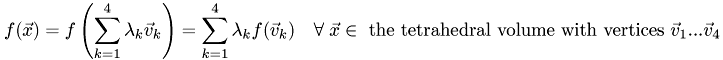 \[ f(\vec{x}) = f \left( \sum_{k=1}^4 \lambda_k \vec{v}_k \right) = \sum_{k=1}^4 \lambda_k f(\vec{v}_k) \quad\forall\; \vec{x} \in \textrm{ the tetrahedral volume with vertices } \vec{v}_1 ... \vec{v}_4 \]