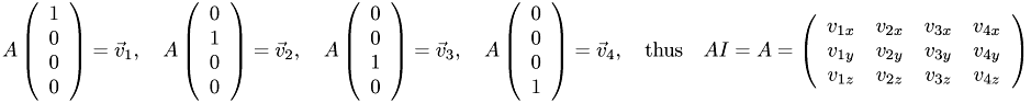 \[ A \left( \begin{array}{c}1\\0\\0\\0\end{array} \right) = \vec{v}_1, \quad A \left( \begin{array}{c}0\\1\\0\\0\end{array} \right) = \vec{v}_2, \quad A \left( \begin{array}{c}0\\0\\1\\0\end{array} \right) = \vec{v}_3, \quad A \left( \begin{array}{c}0\\0\\0\\1\end{array} \right) = \vec{v}_4, \quad \textrm{thus} \quad AI = A = \left(\begin{array}{cccc} v_{1x} & v_{2x} & v_{3x} & v_{4x} \\ v_{1y} & v_{2y} & v_{3y} & v_{4y} \\ v_{1z} & v_{2z} & v_{3z} & v_{4z} \end{array}\right) \]