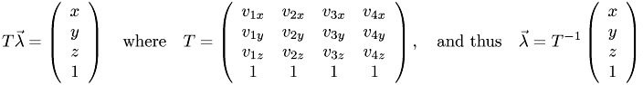 \[ T\vec\lambda = \left(\begin{array}{c}x\\y\\z\\1\end{array}\right) \quad\textrm{where}\quad T=\left(\begin{array}{cccc} v_{1x} & v_{2x} & v_{3x} & v_{4x} \\ v_{1y} & v_{2y} & v_{3y} & v_{4y} \\ v_{1z} & v_{2z} & v_{3z} & v_{4z} \\ 1 & 1 & 1 & 1 \end{array}\right), \quad\textrm{and thus}\quad \vec\lambda=T^{-1}\left(\begin{array}{c}x\\y\\z\\1\end{array}\right) \]
