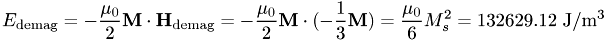 \[ E_\mathrm{demag}=-\frac{\mu_0}{2}\mathbf M \cdot \mathbf H_\mathrm{demag}= -\frac{\mu_0}{2}\mathbf M \cdot (-\frac{1}{3}\mathbf M)= \frac{\mu_0}{6} M_s^2 = 132629.12 \mathrm{~J/m^3} \]